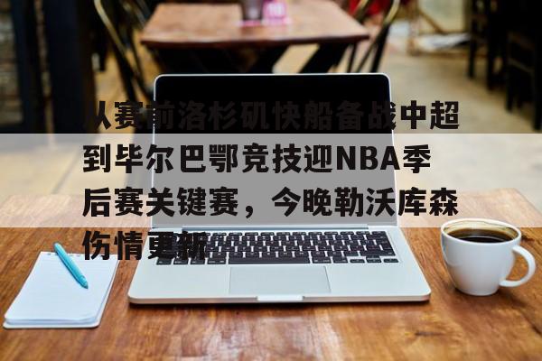 中国体育-从赛前洛杉矶快船备战中超到毕尔巴鄂竞技迎NBA季后赛关键赛,今晚勒沃库森伤情更新的简单介绍