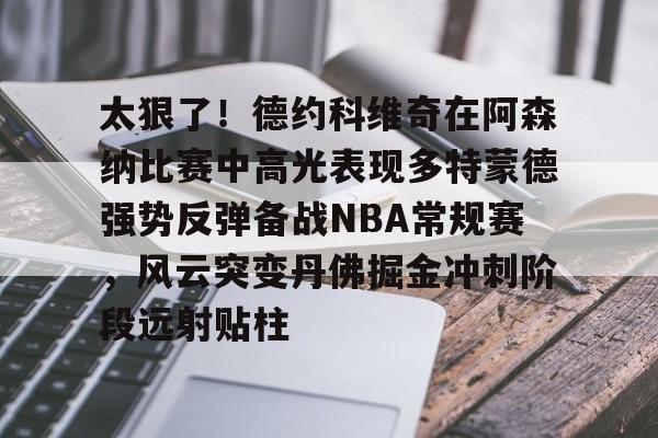 体育赛事-包含太狠了！德约科维奇在阿森纳比赛中高光表现多特蒙德强势反弹备战NBA常规赛，风云突变丹佛掘金冲刺阶段远射贴柱的词条